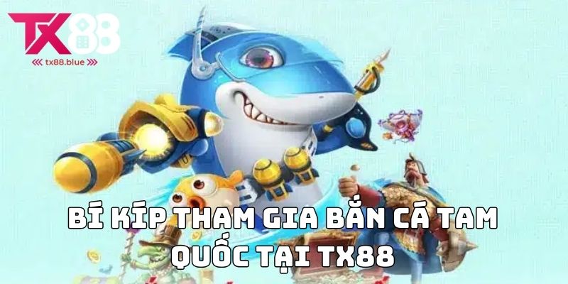 Bí kíp tham gia Bắn cá tam quốc tại TX88